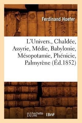 Bild des Verkufers fr L\ Univers., Chaldee, Assyrie, Medie, Babylonie, Mesopotamie, Phenicie, Palmyrene (Ed.1852) zum Verkauf von moluna