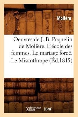 Seller image for Oeuvres de J. B. Poquelin de Moliere. l\ Ecole Des Femmes. Le Mariage Force. Le Misanthrope (Ed.1815) for sale by moluna