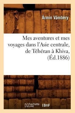 Bild des Verkufers fr Mes Aventures Et Mes Voyages Dans l\ Asie Centrale, de Teheran A Khiva, (Ed.1886) zum Verkauf von moluna