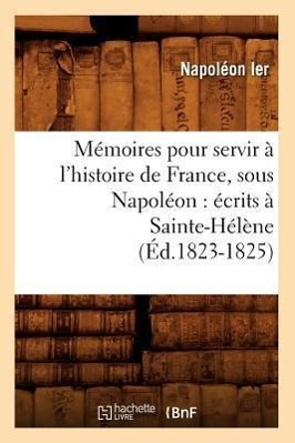 Image du vendeur pour Memoires Pour Servir A l\ Histoire de France, Sous Napoleon: Ecrits A Sainte-Helene (Ed.1823-1825) mis en vente par moluna