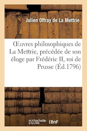 Image du vendeur pour Oeuvres Philosophiques de la Mettrie, Precedee de Son Eloge Par Frederic II, Roi de Prusse mis en vente par moluna