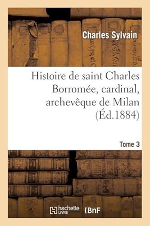 Bild des Verkufers fr Histoire de Saint Charles Borromee, Cardinal, Archeveque de Milan. T. 3 zum Verkauf von moluna