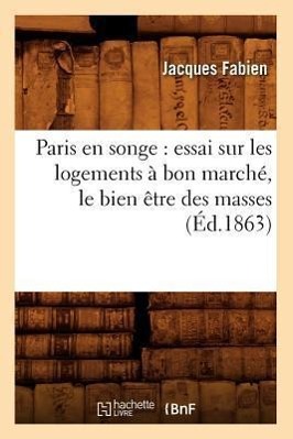 Bild des Verkufers fr Paris En Songe: Essai Sur Les Logements A Bon Marche, Le Bien Etre Des Masses, (Ed.1863) zum Verkauf von moluna