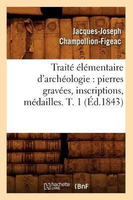 Bild des Verkufers fr Traite Elementaire d\ Archeologie: Pierres Gravees, Inscriptions, Medailles. T. 1 (Ed.1843) zum Verkauf von moluna