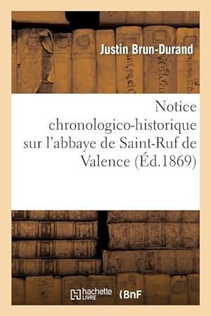 Bild des Verkufers fr Notice Chronologico-Historique Sur l\ Abbaye de Saint-Ruf de Valence zum Verkauf von moluna