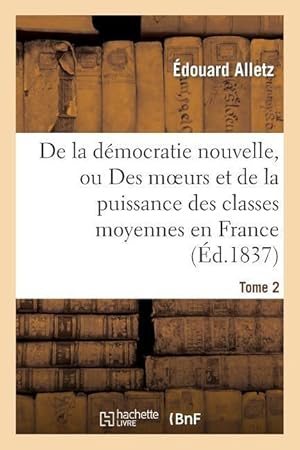 Bild des Verkufers fr de la Democratie Nouvelle, Ou Des Moeurs Et de la Puissance Des Classes Moyennes En France. Tome 2 zum Verkauf von moluna