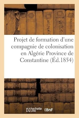 Bild des Verkufers fr Projet de Formation d\ Une Compagnie de Colonisation En Algerie Province de Constantine zum Verkauf von moluna