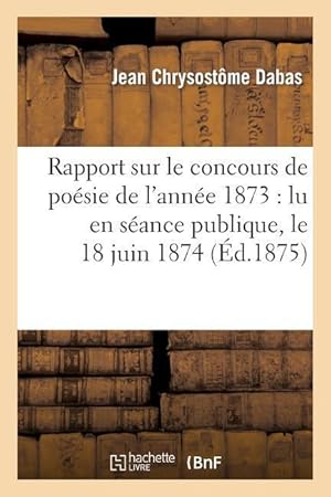 Bild des Verkufers fr Rapport Sur Le Concours de Poesie de l\ Annee 1873: Lu En Seance Publique, Le 18 Juin 1874 zum Verkauf von moluna