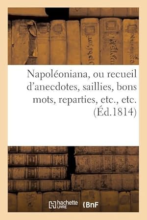 Bild des Verkufers fr Napoleoniana, Ou Recueil d\ Anecdotes, Saillies, Bons Mots, Reparties, Etc., Etc. zum Verkauf von moluna