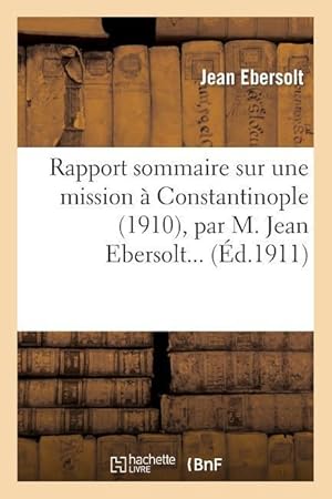 Bild des Verkufers fr Rapport Sommaire Sur Une Mission A Constantinople (1910), Par M. Jean Ebersolt. zum Verkauf von moluna