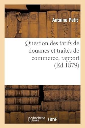Bild des Verkufers fr Question Des Tarifs de Douanes Et Traites de Commerce, Rapport Presente Par M. Antoine Petit, Au Nom zum Verkauf von moluna