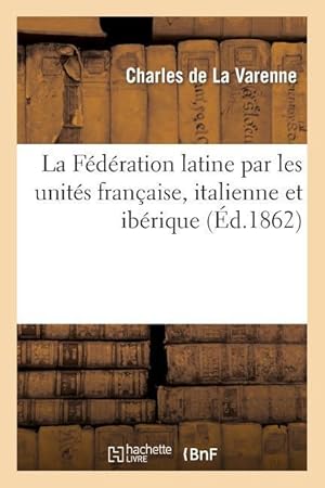 Bild des Verkufers fr La Federation Latine Par Les Unites Francaise, Italienne Et Iberique zum Verkauf von moluna