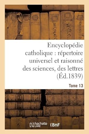 Bild des Verkufers fr Encyclopedie Catholique, Repertoire Universel & Raisonne Des Sciences, Des Lettres, Des Arts Tome 13 zum Verkauf von moluna