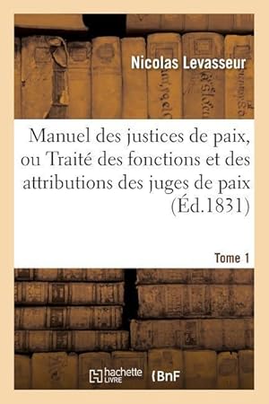 Bild des Verkufers fr Manuel Des Justices de Paix, Ou Traite Des Fonctions Et Des Attributions Des Juges de Paix Tome 1 zum Verkauf von moluna