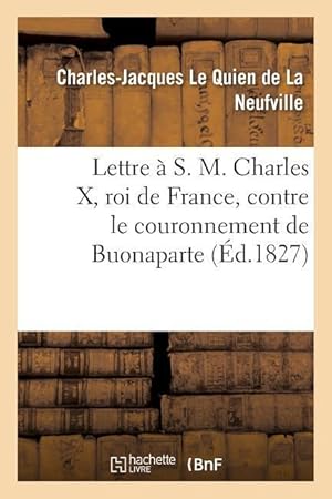 Seller image for Lettre A S. M. Charles X, Roi de France, Contre Le Couronnement de Buonaparte for sale by moluna