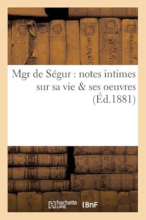 Bild des Verkufers fr Mgr de Segur: Notes Intimes Sur Sa Vie & Ses Oeuvres zum Verkauf von moluna