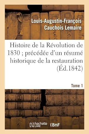 Bild des Verkufers fr Histoire de la Revolution de 1830 Precedee d\ Un Resume Historique de la Restauration Tome 1 zum Verkauf von moluna