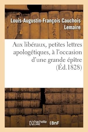Bild des Verkufers fr Aux Liberaux, Petites Lettres Apologetiques, A l\ Occasion d\ Une Grande Epitre zum Verkauf von moluna