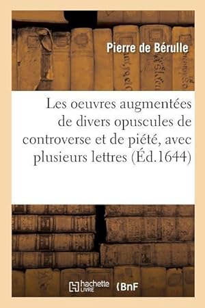 Bild des Verkufers fr Les Oeuvres Augmentees de Divers Opuscules de Controverse Et de Piete, Avec Plusieurs Lettres zum Verkauf von moluna