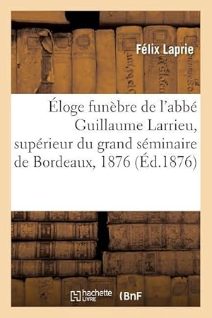 Bild des Verkufers fr Eloge Funebre de l\ Abbe Guillaume Larrieu, Superieur Du Grand Seminaire de Bordeaux, 28 Juillet 1876 zum Verkauf von moluna