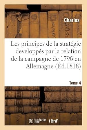 Bild des Verkufers fr Principes de la Strategie Developpes Par La Relation de la Campagne de 1796 En Allemagne. Tome 4 zum Verkauf von moluna