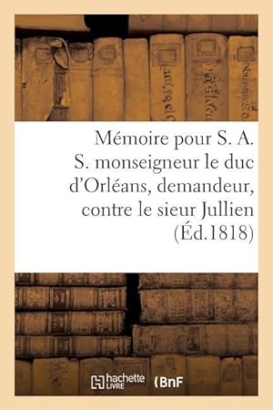 Bild des Verkufers fr Memoire Pour S. A. S. Monseigneur Le Duc d\ Orleans, Demandeur, Contre Le Sieur Jullien, zum Verkauf von moluna