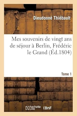 Bild des Verkufers fr Mes Souvenirs de Vingt ANS de Sejour A Berlin, Frederic Le Grand Tome 1 zum Verkauf von moluna