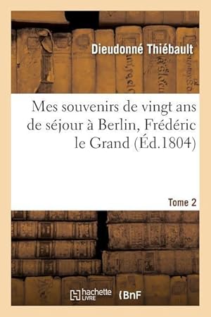 Bild des Verkufers fr Mes Souvenirs de Vingt ANS de Sejour A Berlin, Frederic Le Grand Tome 2 zum Verkauf von moluna