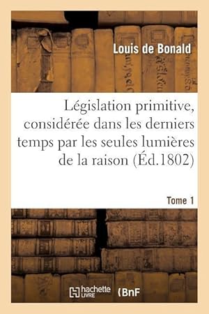 Bild des Verkufers fr Legislation Primitive, Consideree Dans Les Derniers Temps Par Les Seules Lumieres de la Raison zum Verkauf von moluna