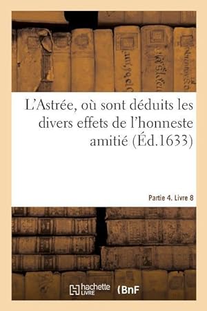 Bild des Verkufers fr L\ Astree, Ou Sont Deduits Les Divers Effets de l\ Honneste Amitie. Partie 4. Livre 8 zum Verkauf von moluna