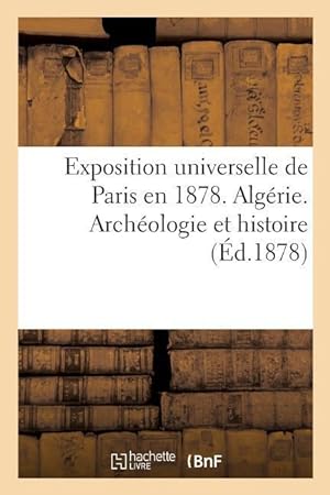 Bild des Verkufers fr Exposition Universelle de Paris En 1878. Algerie. Archeologie Et Histoire zum Verkauf von moluna