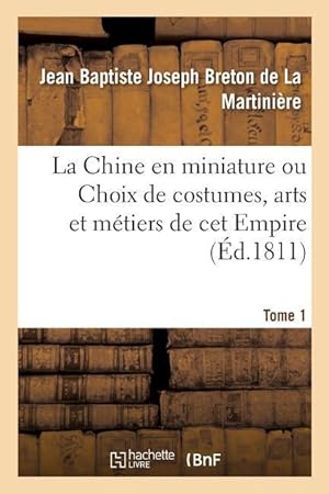 Seller image for La Chine En Miniature Ou Choix de Costumes, Arts Et Metiers de CET Empire. Tome 1 for sale by moluna