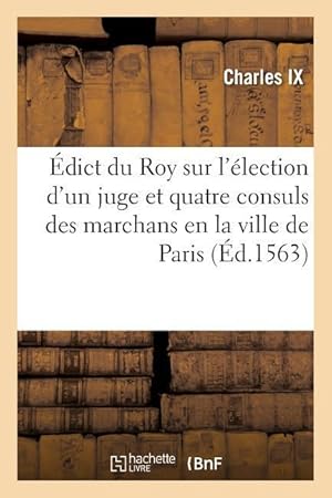 Bild des Verkufers fr Edict Du Roy Sur l\ Election d\ Un Juge Et Quatre Consuls Des Marchans En La Ville de Paris zum Verkauf von moluna