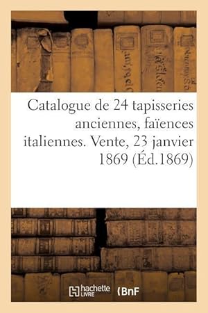 Bild des Verkufers fr Catalogue de 24 Tapisseries Anciennes, Faiences Italiennes. Vente, 23 Janvier 1869 zum Verkauf von moluna