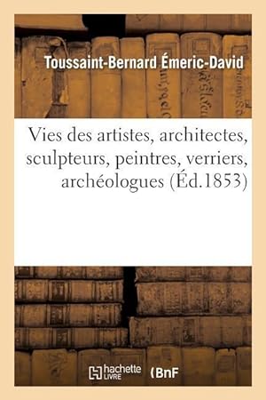 Bild des Verkufers fr Vies Des Artistes Anciens Et Modernes, Architectes, Sculpteurs, Peintres, Verriers, Archeologues zum Verkauf von moluna