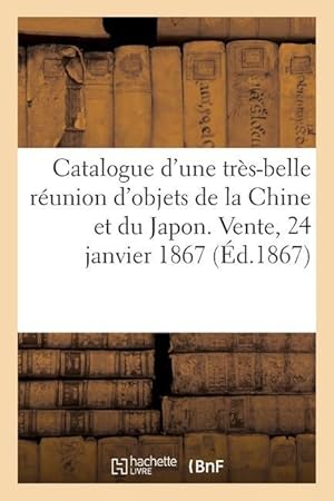 Bild des Verkufers fr Catalogue d\ Une Tres-Belle Reunion d\ Objets de la Chine Et Du Japon. Vente, 24 Janvier 1867 zum Verkauf von moluna