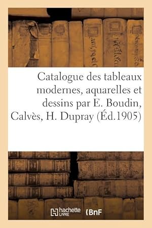 Bild des Verkufers fr Catalogue de Tableaux Modernes, Aquarelles Et Dessins Par E. Boudin, Calves, H. Dupray zum Verkauf von moluna