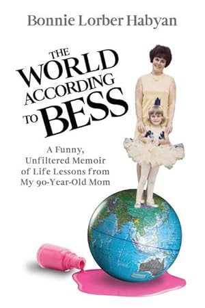 Bild des Verkufers fr The World According to Bess: A Funny, Unfiltered Memoir of Life Lessons from My 90-Year-Old Mom zum Verkauf von moluna