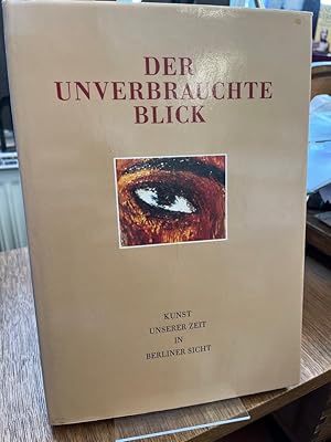 Der unverbrauchte Blick. Kunst unserer Zeit in Berliner Sicht. Eine Ausstellung aus Privatsammlun...