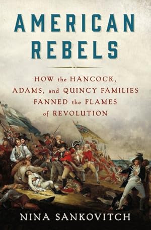 Imagen del vendedor de American Rebels : How the Hancock, Adams, and Quincy Families Fanned the Flames of Revolution a la venta por GreatBookPrices