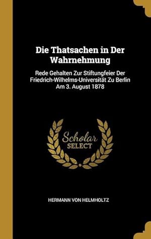 Bild des Verkufers fr Die Thatsachen in Der Wahrnehmung: Rede Gehalten Zur Stiftungfeier Der Friedrich-Wilhelms-Universitaet Zu Berlin Am 3. August 1878 zum Verkauf von moluna