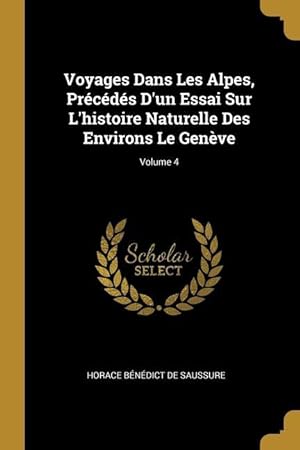 Bild des Verkufers fr Voyages Dans Les Alpes, Prcds D\ un Essai Sur L\ histoire Naturelle Des Environs Le Genve Volume 4 zum Verkauf von moluna