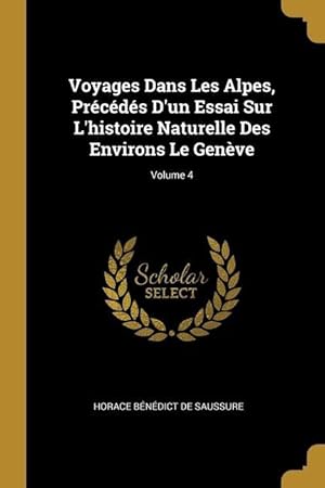 Bild des Verkufers fr Voyages Dans Les Alpes, Prcds D\ un Essai Sur L\ histoire Naturelle Des Environs Le Genve Volume 4 zum Verkauf von moluna