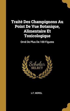 Bild des Verkufers fr Trait Des Champignons Au Point De Vue Botanique, Alimentaire Et Toxicologique: Orn De Plus De 100 Figures zum Verkauf von moluna