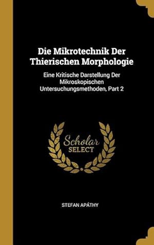 Bild des Verkufers fr Die Mikrotechnik Der Thierischen Morphologie: Eine Kritische Darstellung Der Mikroskopischen Untersuchungsmethoden, Part 2 zum Verkauf von moluna