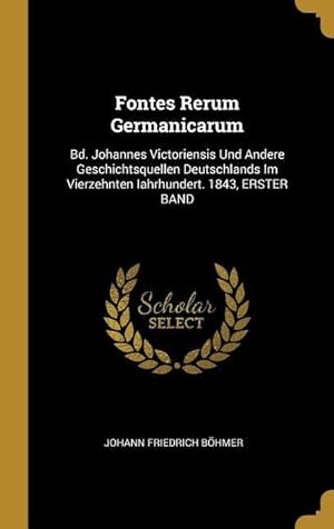 Bild des Verkufers fr Fontes Rerum Germanicarum: Bd. Johannes Victoriensis Und Andere Geschichtsquellen Deutschlands Im Vierzehnten Iahrhundert. 1843, Erster Band zum Verkauf von moluna