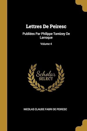 Bild des Verkufers fr Lettres De Peiresc: Publies Par Philippe Tamizey De Larroque Volume 4 zum Verkauf von moluna