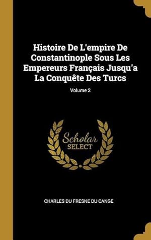 Bild des Verkufers fr Histoire De L\ empire De Constantinople Sous Les Empereurs Franais Jusqu\ a La Conqute Des Turcs Volume 2 zum Verkauf von moluna
