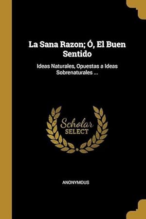 Imagen del vendedor de La Sana Razon , El Buen Sentido: Ideas Naturales, Opuestas a Ideas Sobrenaturales . a la venta por moluna