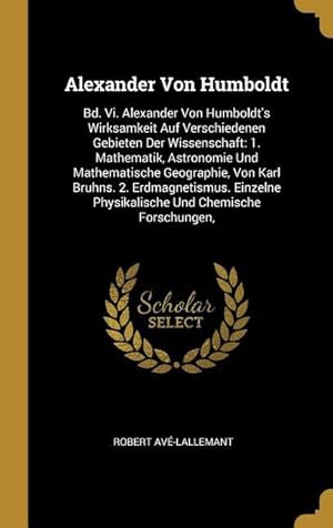 Bild des Verkufers fr Alexander Von Humboldt: Bd. VI. Alexander Von Humboldt\ s Wirksamkeit Auf Verschiedenen Gebieten Der Wissenschaft: 1. Mathematik, Astronomie Un zum Verkauf von moluna